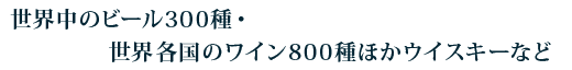 世界中のビール300種・世界各国のワイン800種ほかウイスキーな